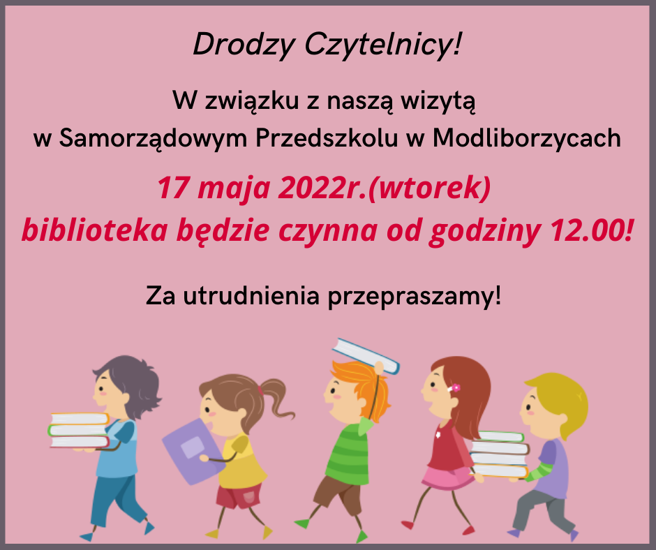 Drodzy Czytelnicy! W związku z naszą wizytą w Samorządowym Przedszkolu w Modliborzycach 17 maja 2022r.(wtorek)  biblioteka będzie czynna od godziny 12.00! Za utrudnienia przepraszamy! 