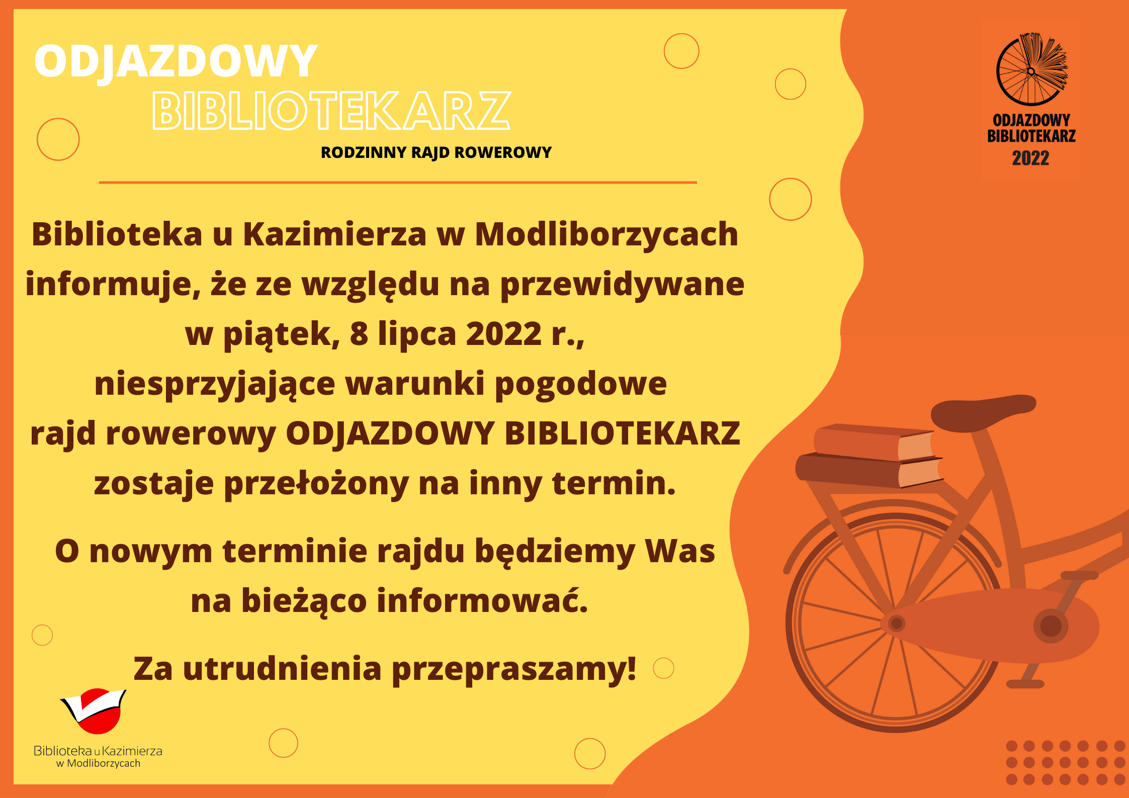 Biblioteka u Kazimierza w Modliborzycach informuje, że ze względu na przewidywane w piątek, 8 lipca 2022 r., niesprzyjające warunki pogodowe  rajd rowerowy ODJAZDOWY BIBLIOTEKARZ zostaje przełożony na inny termin.  O nowym terminie rajdu będziemy Was  na bieżąco informować.  Za utrudnienia przepraszamy!