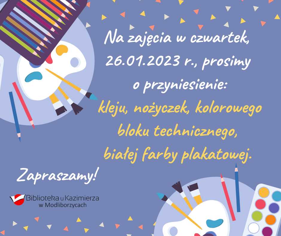 Na zajęcia w czwartek, 26.01.2023 r., prosimy o przyniesienie: kleju, nożyczek, kolorowego bloku technicznego, białej farby plakatowej