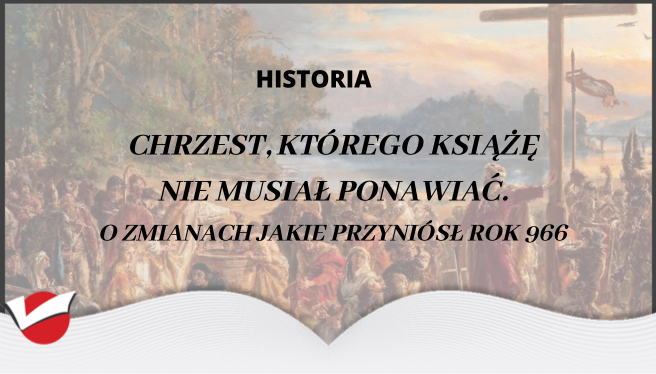 Chrzest, którego książę nie musiał ponawiać. O zmianach jakie przyniósł rok 966